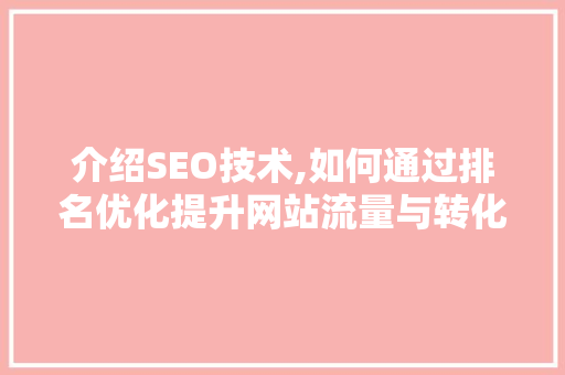介绍SEO技术,如何通过排名优化提升网站流量与转化率