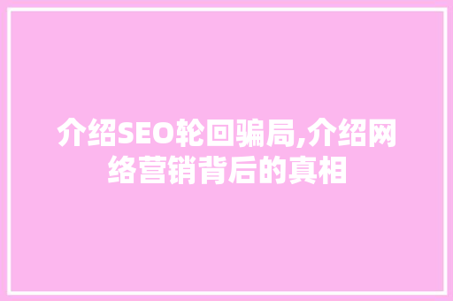 介绍SEO轮回骗局,介绍网络营销背后的真相