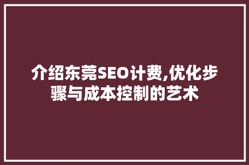 介绍东莞SEO计费,优化步骤与成本控制的艺术