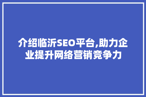 介绍临沂SEO平台,助力企业提升网络营销竞争力