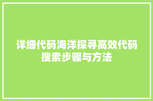 详细代码海洋探寻高效代码搜索步骤与方法