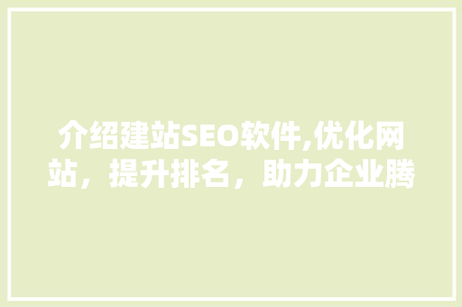 介绍建站SEO软件,优化网站，提升排名，助力企业腾飞