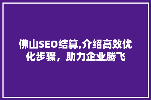 佛山SEO结算,介绍高效优化步骤，助力企业腾飞