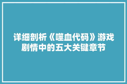 详细剖析《噬血代码》游戏剧情中的五大关键章节