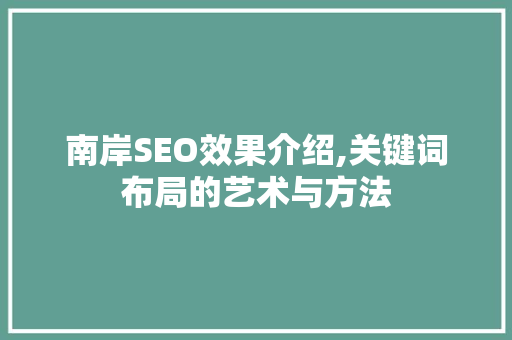 南岸SEO效果介绍,关键词布局的艺术与方法