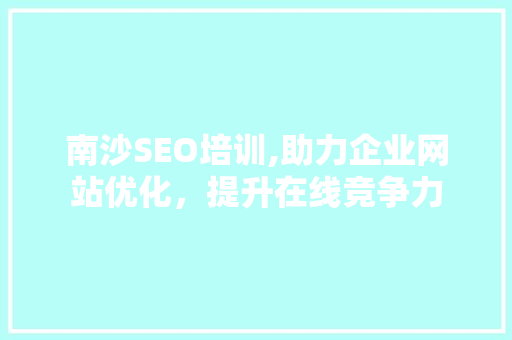 南沙SEO培训,助力企业网站优化，提升在线竞争力