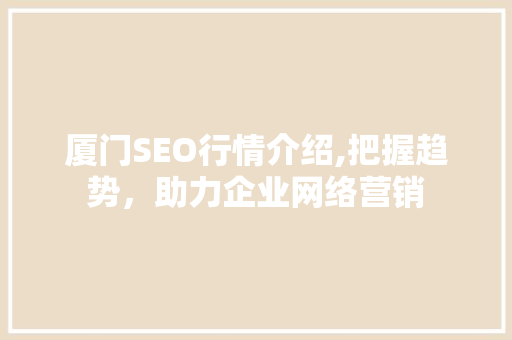 厦门SEO行情介绍,把握趋势，助力企业网络营销