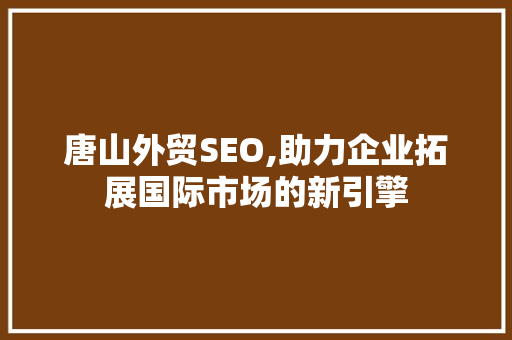 唐山外贸SEO,助力企业拓展国际市场的新引擎