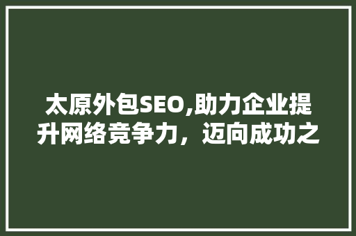 太原外包SEO,助力企业提升网络竞争力，迈向成功之路