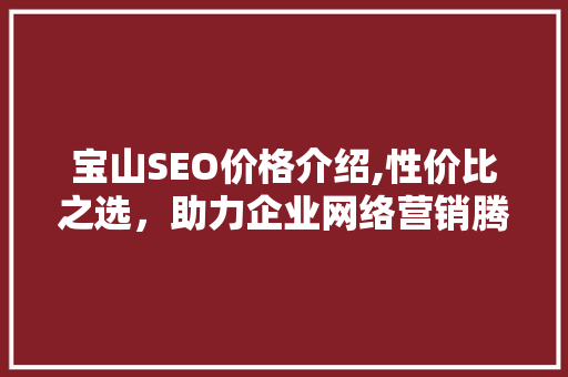 宝山SEO价格介绍,性价比之选，助力企业网络营销腾飞