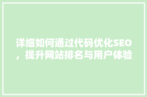 详细如何通过代码优化SEO，提升网站排名与用户体验