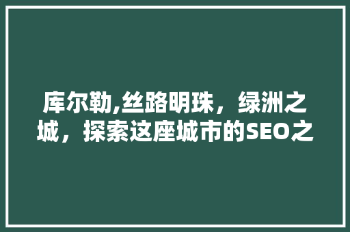 库尔勒,丝路明珠，绿洲之城，探索这座城市的SEO之路