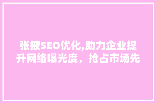 张掖SEO优化,助力企业提升网络曝光度，抢占市场先机