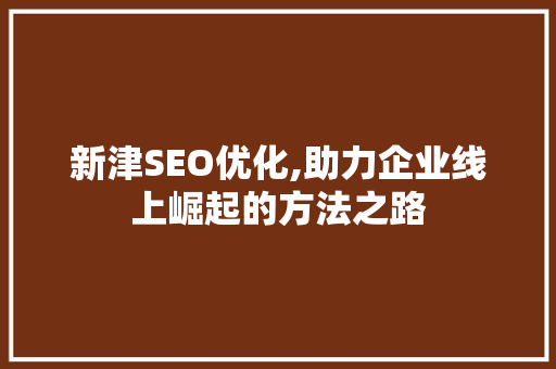 新津SEO优化,助力企业线上崛起的方法之路