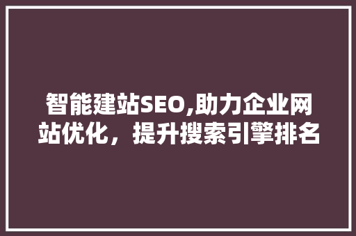 智能建站SEO,助力企业网站优化，提升搜索引擎排名
