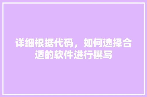 详细根据代码，如何选择合适的软件进行撰写