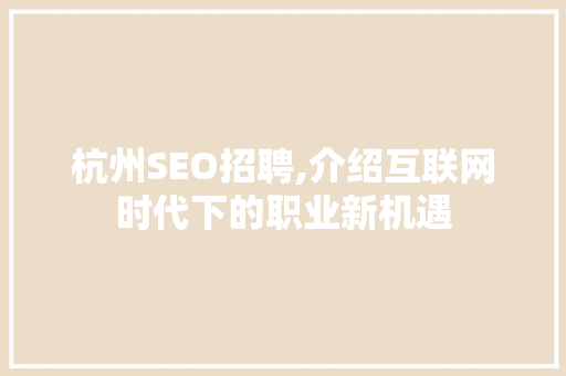 杭州SEO招聘,介绍互联网时代下的职业新机遇