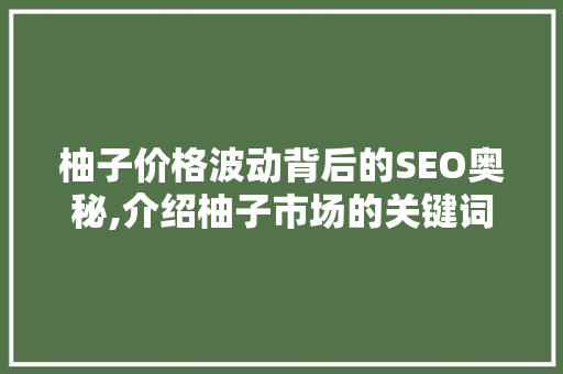 柚子价格波动背后的SEO奥秘,介绍柚子市场的关键词布局之路