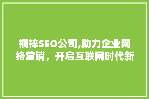 桐梓SEO公司,助力企业网络营销，开启互联网时代新篇章