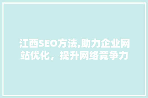 江西SEO方法,助力企业网站优化，提升网络竞争力