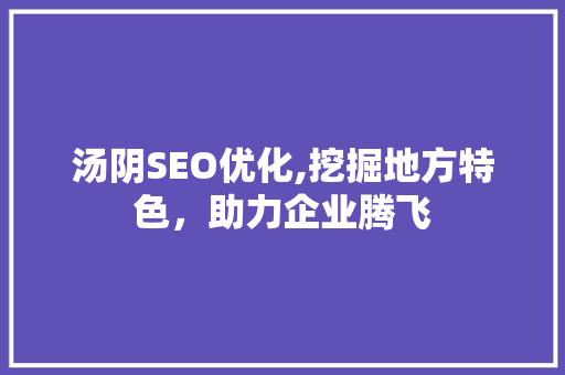 汤阴SEO优化,挖掘地方特色，助力企业腾飞