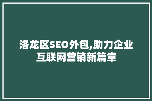 洛龙区SEO外包,助力企业互联网营销新篇章