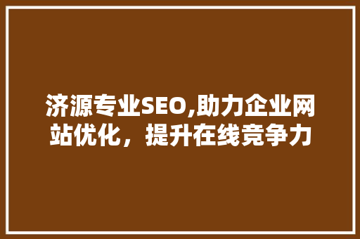 济源专业SEO,助力企业网站优化，提升在线竞争力