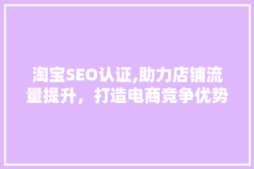 淘宝SEO认证,助力店铺流量提升，打造电商竞争优势