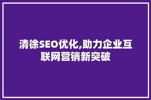 清徐SEO优化,助力企业互联网营销新突破