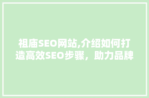 祖庙SEO网站,介绍如何打造高效SEO步骤，助力品牌崛起