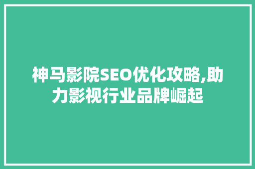 神马影院SEO优化攻略,助力影视行业品牌崛起