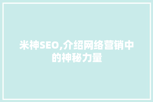 米神SEO,介绍网络营销中的神秘力量