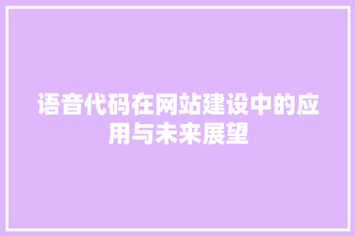 语音代码在网站建设中的应用与未来展望