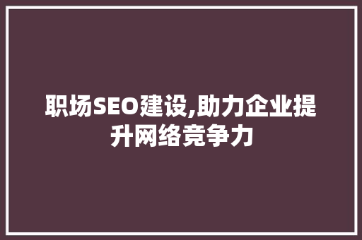职场SEO建设,助力企业提升网络竞争力