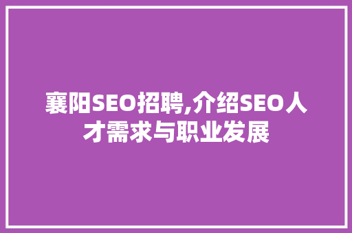 襄阳SEO招聘,介绍SEO人才需求与职业发展
