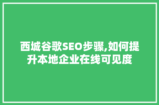 西城谷歌SEO步骤,如何提升本地企业在线可见度