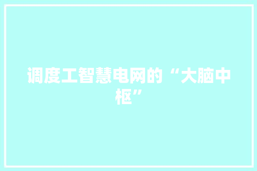 调度工智慧电网的“大脑中枢”