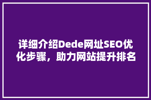 详细介绍Dede网址SEO优化步骤，助力网站提升排名