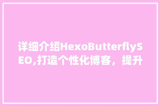 详细介绍HexoButterflySEO,打造个性化博客，提升网站搜索引擎优化