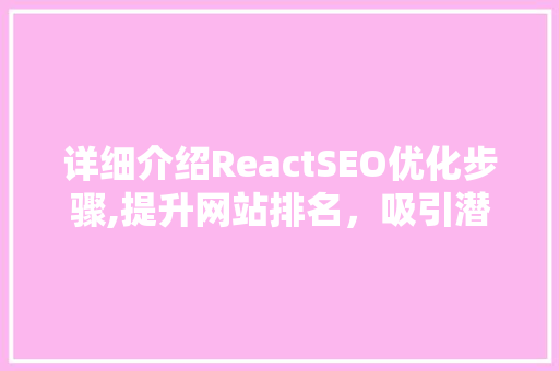 详细介绍ReactSEO优化步骤,提升网站排名，吸引潜在客户
