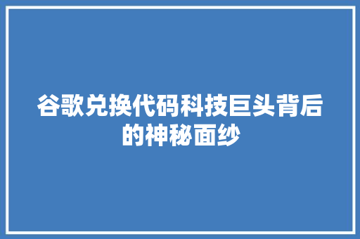 谷歌兑换代码科技巨头背后的神秘面纱