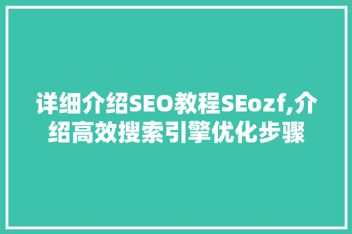 详细介绍SEO教程SEozf,介绍高效搜索引擎优化步骤