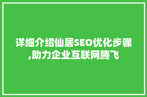 详细介绍仙居SEO优化步骤,助力企业互联网腾飞