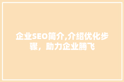 企业SEO简介,介绍优化步骤，助力企业腾飞