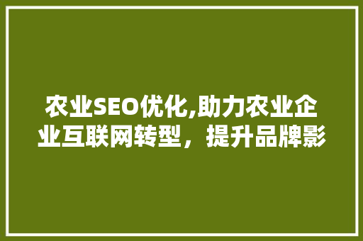 农业SEO优化,助力农业企业互联网转型，提升品牌影响力