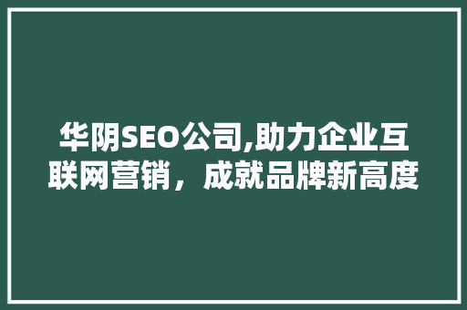 华阴SEO公司,助力企业互联网营销，成就品牌新高度
