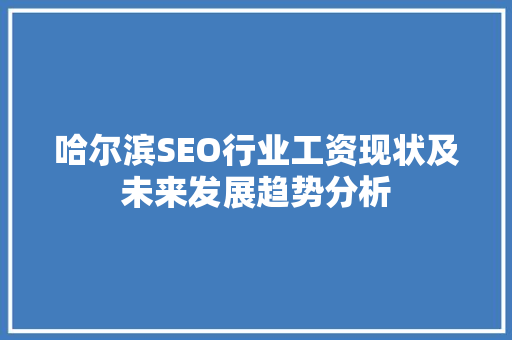哈尔滨SEO行业工资现状及未来发展趋势分析