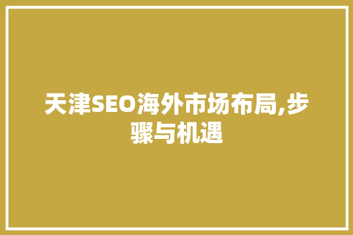 天津SEO海外市场布局,步骤与机遇