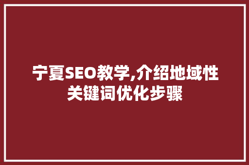 宁夏SEO教学,介绍地域性关键词优化步骤