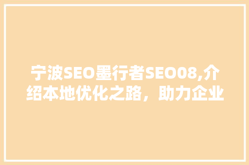 宁波SEO墨行者SEO08,介绍本地优化之路，助力企业腾飞